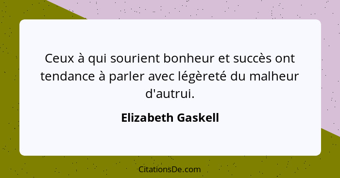 Ceux à qui sourient bonheur et succès ont tendance à parler avec légèreté du malheur d'autrui.... - Elizabeth Gaskell