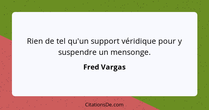 Rien de tel qu'un support véridique pour y suspendre un mensonge.... - Fred Vargas