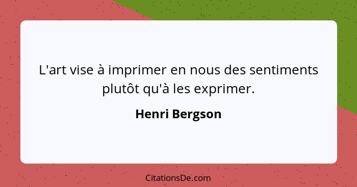 L'art vise à imprimer en nous des sentiments plutôt qu'à les exprimer.... - Henri Bergson