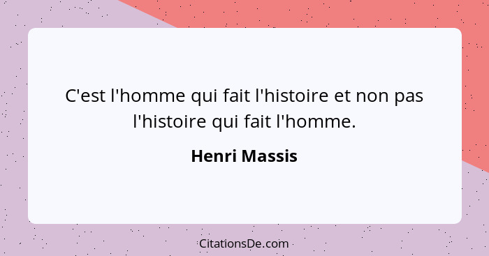 C'est l'homme qui fait l'histoire et non pas l'histoire qui fait l'homme.... - Henri Massis