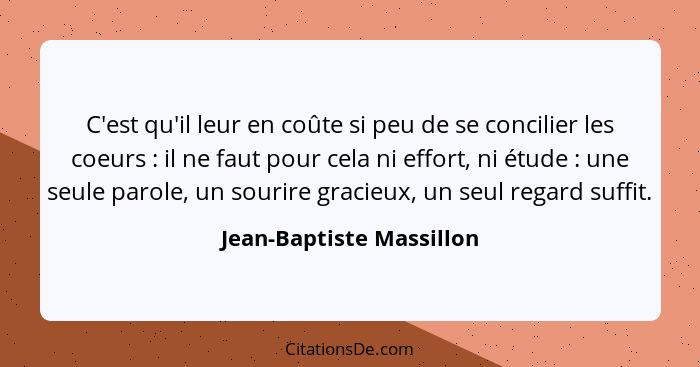 C'est qu'il leur en coûte si peu de se concilier les coeurs : il ne faut pour cela ni effort, ni étude : une seule... - Jean-Baptiste Massillon