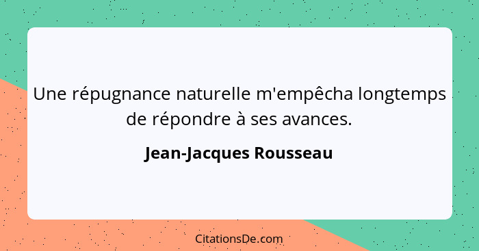 Une répugnance naturelle m'empêcha longtemps de répondre à ses avances.... - Jean-Jacques Rousseau