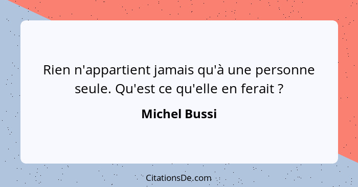 Rien n'appartient jamais qu'à une personne seule. Qu'est ce qu'elle en ferait ?... - Michel Bussi