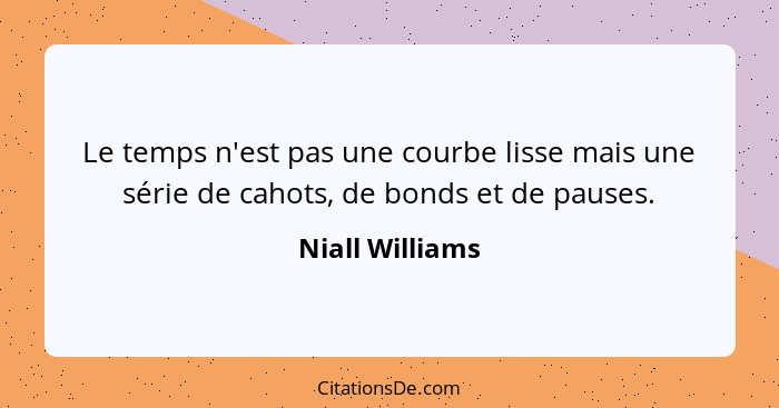 Le temps n'est pas une courbe lisse mais une série de cahots, de bonds et de pauses.... - Niall Williams