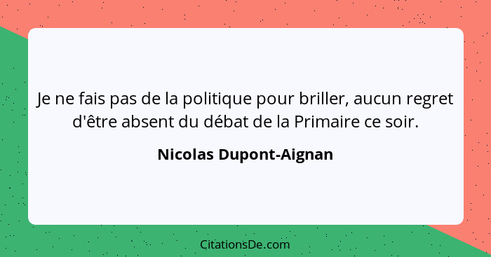 Je ne fais pas de la politique pour briller, aucun regret d'être absent du débat de la Primaire ce soir.... - Nicolas Dupont-Aignan