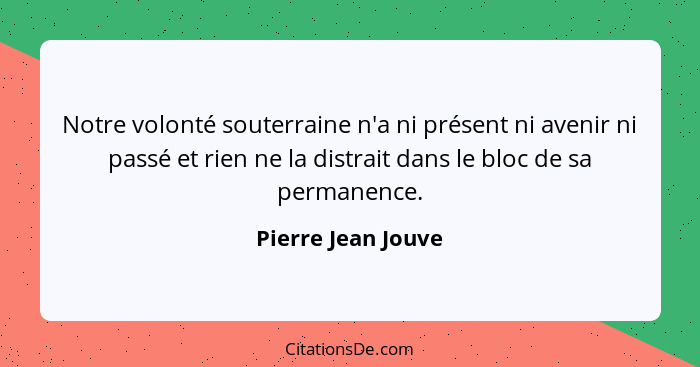 Notre volonté souterraine n'a ni présent ni avenir ni passé et rien ne la distrait dans le bloc de sa permanence.... - Pierre Jean Jouve