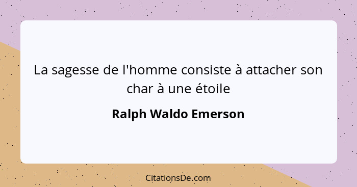 La sagesse de l'homme consiste à attacher son char à une étoile... - Ralph Waldo Emerson