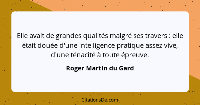 Elle avait de grandes qualités malgré ses travers : elle était douée d'une intelligence pratique assez vive, d'une ténacit... - Roger Martin du Gard