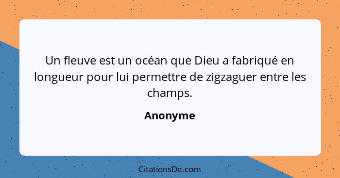 Un fleuve est un océan que Dieu a fabriqué en longueur pour lui permettre de zigzaguer entre les champs.... - Anonyme