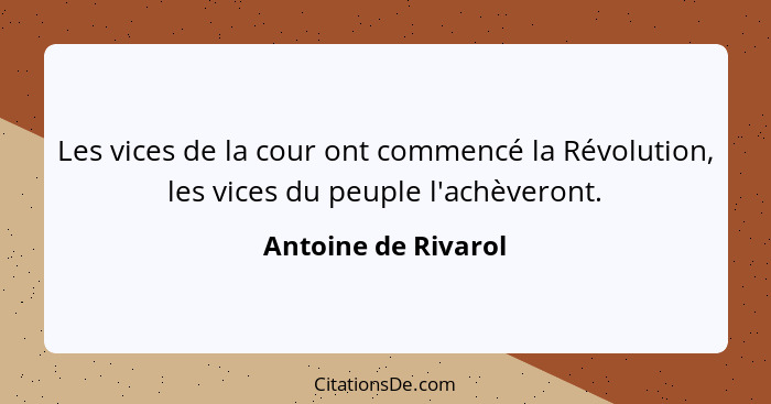 Les vices de la cour ont commencé la Révolution, les vices du peuple l'achèveront.... - Antoine de Rivarol