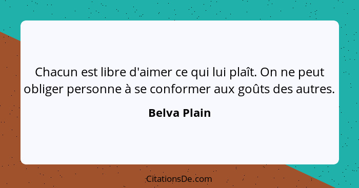 Chacun est libre d'aimer ce qui lui plaît. On ne peut obliger personne à se conformer aux goûts des autres.... - Belva Plain