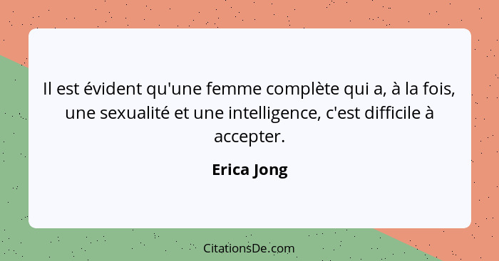 Il est évident qu'une femme complète qui a, à la fois, une sexualité et une intelligence, c'est difficile à accepter.... - Erica Jong