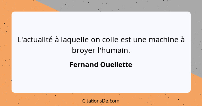 L'actualité à laquelle on colle est une machine à broyer l'humain.... - Fernand Ouellette