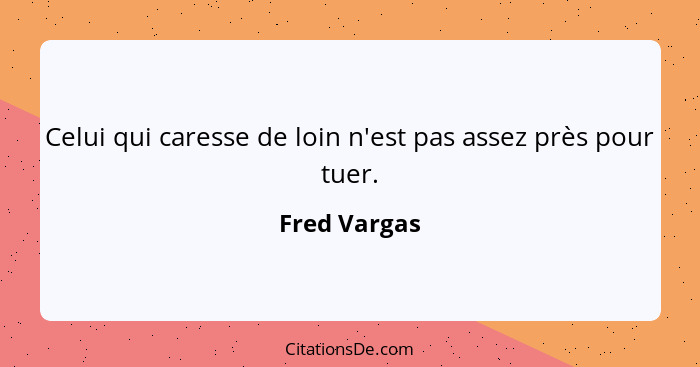 Celui qui caresse de loin n'est pas assez près pour tuer.... - Fred Vargas