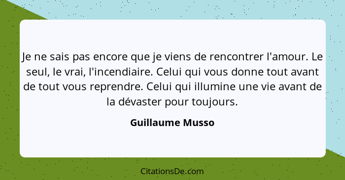 Je ne sais pas encore que je viens de rencontrer l'amour. Le seul, le vrai, l'incendiaire. Celui qui vous donne tout avant de tout v... - Guillaume Musso