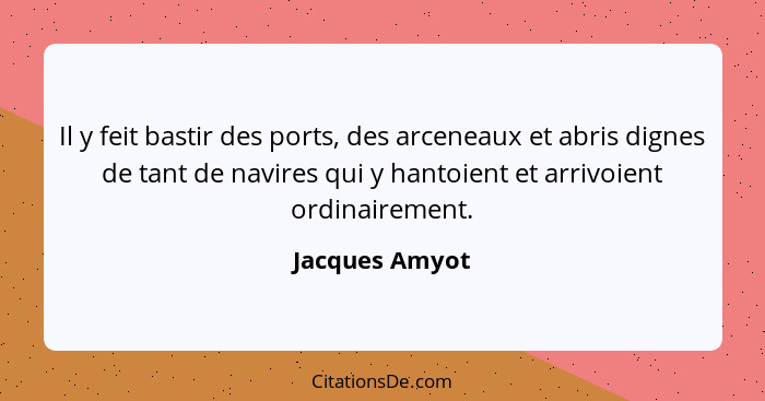 Il y feit bastir des ports, des arceneaux et abris dignes de tant de navires qui y hantoient et arrivoient ordinairement.... - Jacques Amyot