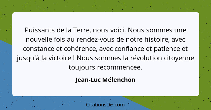 Puissants de la Terre, nous voici. Nous sommes une nouvelle fois au rendez-vous de notre histoire, avec constance et cohérence, a... - Jean-Luc Mélenchon