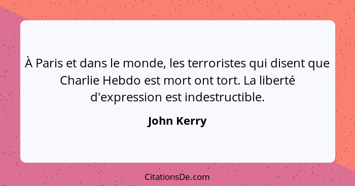 À Paris et dans le monde, les terroristes qui disent que Charlie Hebdo est mort ont tort. La liberté d'expression est indestructible.... - John Kerry