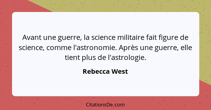 Avant une guerre, la science militaire fait figure de science, comme l'astronomie. Après une guerre, elle tient plus de l'astrologie.... - Rebecca West