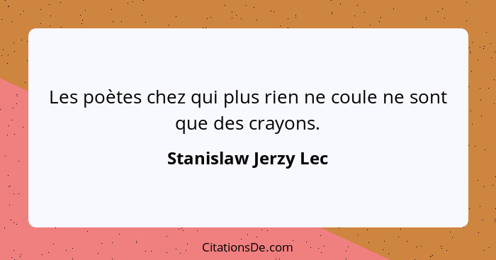 Les poètes chez qui plus rien ne coule ne sont que des crayons.... - Stanislaw Jerzy Lec