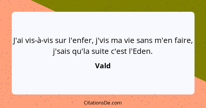 J'ai vis-à-vis sur l'enfer, j'vis ma vie sans m'en faire, j'sais qu'la suite c'est l'Eden.... - Vald