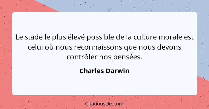 Le stade le plus élevé possible de la culture morale est celui où nous reconnaissons que nous devons contrôler nos pensées.... - Charles Darwin