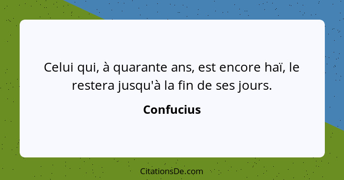 Celui qui, à quarante ans, est encore haï, le restera jusqu'à la fin de ses jours.... - Confucius