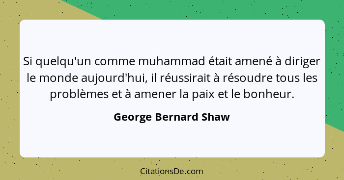 Si quelqu'un comme muhammad était amené à diriger le monde aujourd'hui, il réussirait à résoudre tous les problèmes et à amener... - George Bernard Shaw