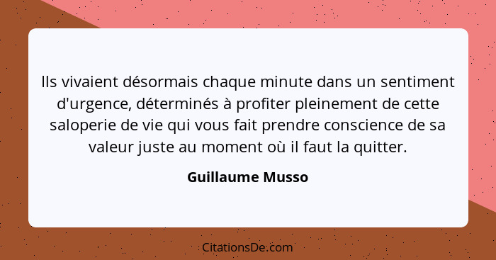 Ils vivaient désormais chaque minute dans un sentiment d'urgence, déterminés à profiter pleinement de cette saloperie de vie qui vou... - Guillaume Musso