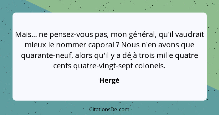 Mais... ne pensez-vous pas, mon général, qu'il vaudrait mieux le nommer caporal ? Nous n'en avons que quarante-neuf, alors qu'il y a déjà... - Hergé