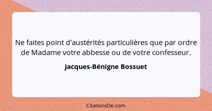 Ne faites point d'austérités particulières que par ordre de Madame votre abbesse ou de votre confesseur.... - Jacques-Bénigne Bossuet