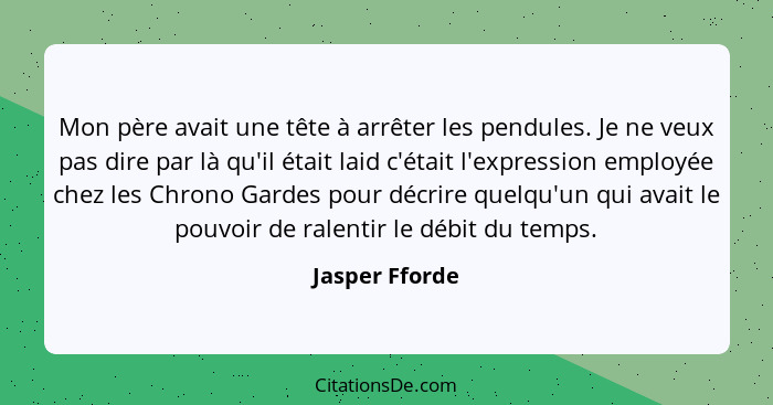 Mon père avait une tête à arrêter les pendules. Je ne veux pas dire par là qu'il était laid c'était l'expression employée chez les Chr... - Jasper Fforde