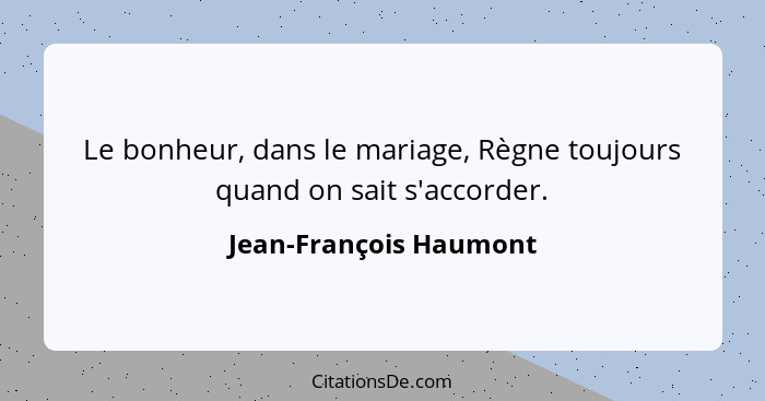 Le bonheur, dans le mariage, Règne toujours quand on sait s'accorder.... - Jean-François Haumont