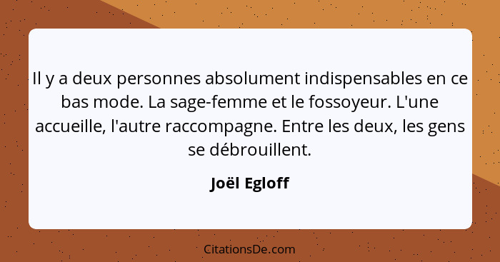 Il y a deux personnes absolument indispensables en ce bas mode. La sage-femme et le fossoyeur. L'une accueille, l'autre raccompagne. Ent... - Joël Egloff