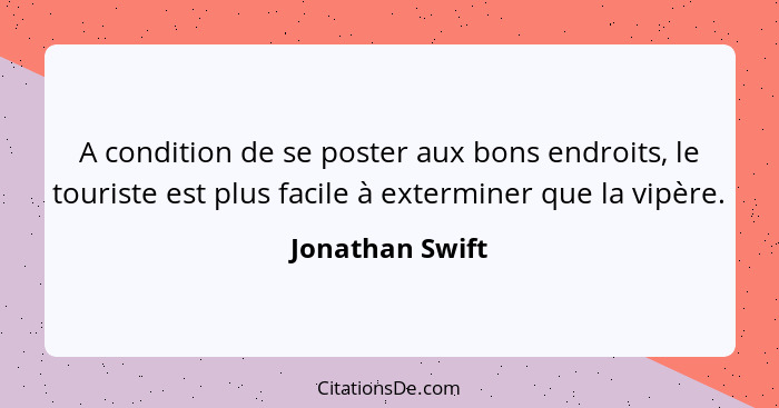A condition de se poster aux bons endroits, le touriste est plus facile à exterminer que la vipère.... - Jonathan Swift