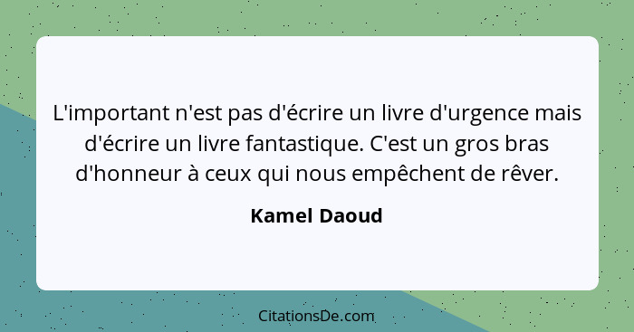 L'important n'est pas d'écrire un livre d'urgence mais d'écrire un livre fantastique. C'est un gros bras d'honneur à ceux qui nous empêc... - Kamel Daoud