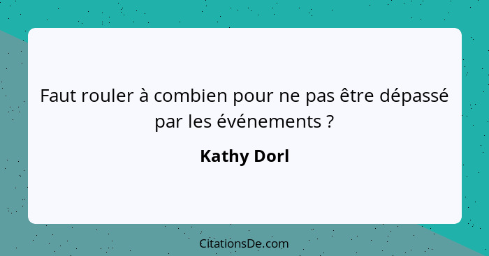 Faut rouler à combien pour ne pas être dépassé par les événements ?... - Kathy Dorl