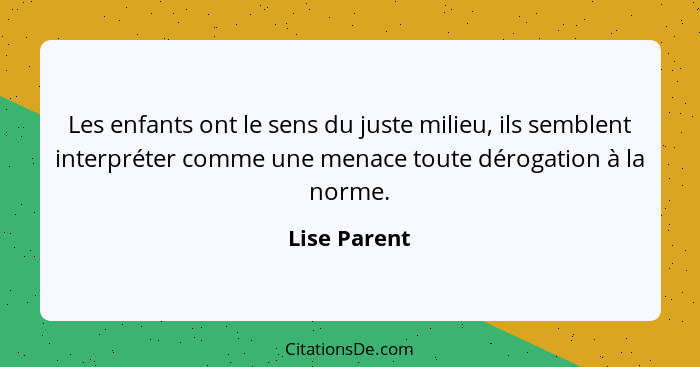 Les enfants ont le sens du juste milieu, ils semblent interpréter comme une menace toute dérogation à la norme.... - Lise Parent