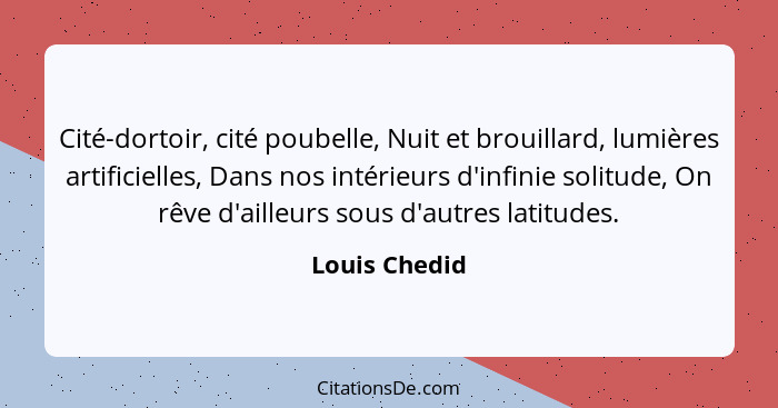 Cité-dortoir, cité poubelle, Nuit et brouillard, lumières artificielles, Dans nos intérieurs d'infinie solitude, On rêve d'ailleurs sou... - Louis Chedid