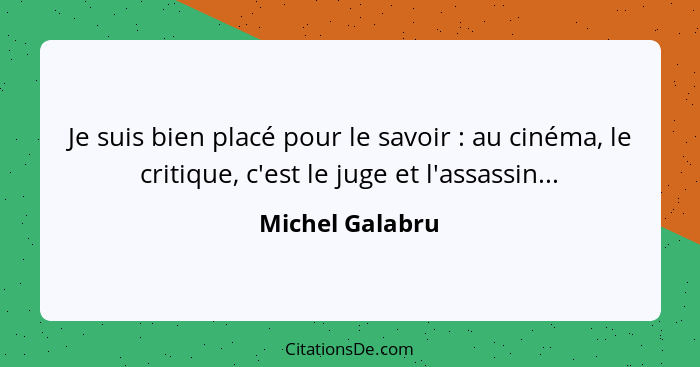 Je suis bien placé pour le savoir : au cinéma, le critique, c'est le juge et l'assassin...... - Michel Galabru
