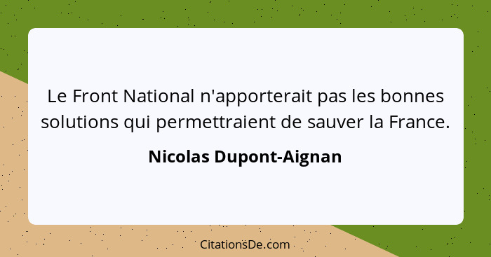 Le Front National n'apporterait pas les bonnes solutions qui permettraient de sauver la France.... - Nicolas Dupont-Aignan