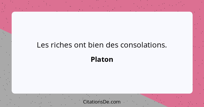 Les riches ont bien des consolations.... - Platon