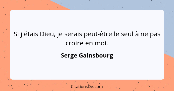 Si j'étais Dieu, je serais peut-être le seul à ne pas croire en moi.... - Serge Gainsbourg