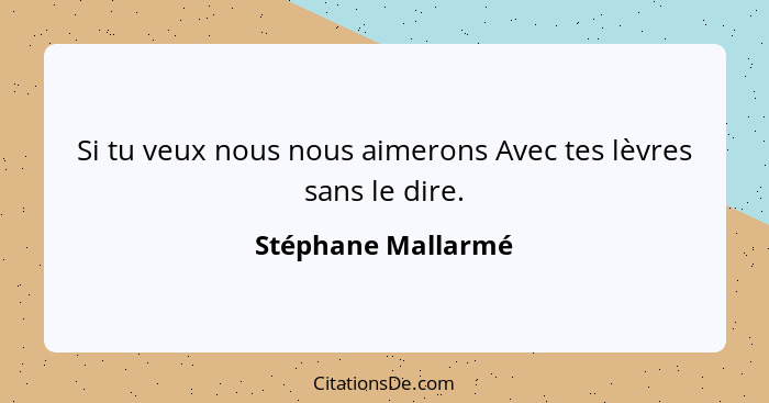 Si tu veux nous nous aimerons Avec tes lèvres sans le dire.... - Stéphane Mallarmé