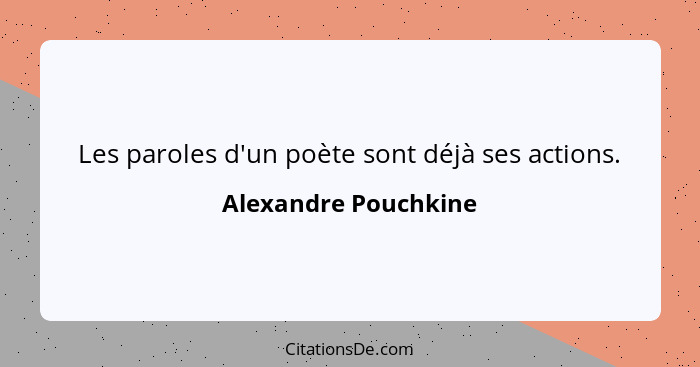 Les paroles d'un poète sont déjà ses actions.... - Alexandre Pouchkine