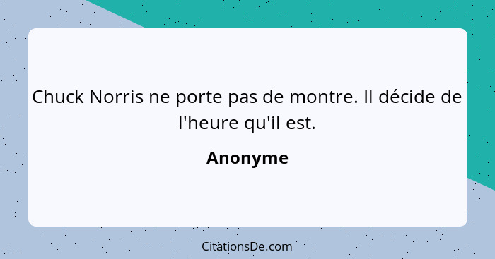 Chuck Norris ne porte pas de montre. Il décide de l'heure qu'il est.... - Anonyme