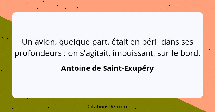 Un avion, quelque part, était en péril dans ses profondeurs : on s'agitait, impuissant, sur le bord.... - Antoine de Saint-Exupéry