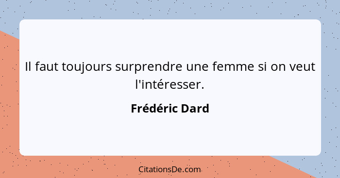 Il faut toujours surprendre une femme si on veut l'intéresser.... - Frédéric Dard