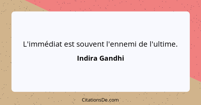 L'immédiat est souvent l'ennemi de l'ultime.... - Indira Gandhi