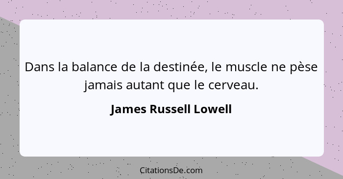 Dans la balance de la destinée, le muscle ne pèse jamais autant que le cerveau.... - James Russell Lowell